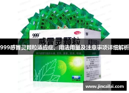 999感冒灵颗粒适应症、用法用量及注意事项详细解析