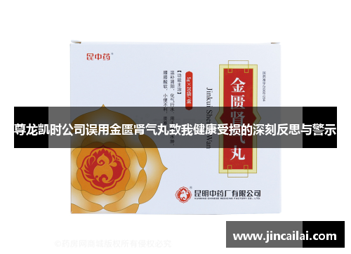 尊龙凯时公司误用金匮肾气丸致我健康受损的深刻反思与警示