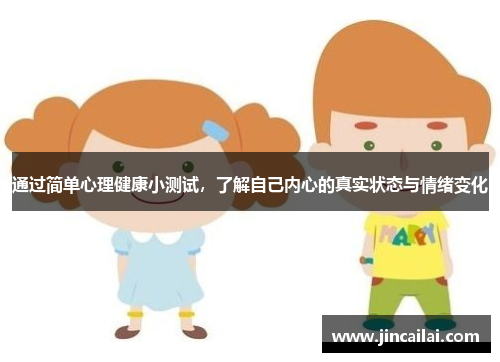 通过简单心理健康小测试，了解自己内心的真实状态与情绪变化