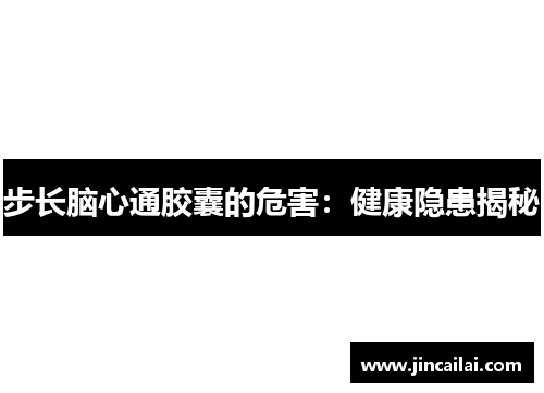 步长脑心通胶囊的危害：健康隐患揭秘