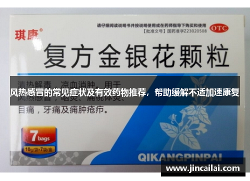 风热感冒的常见症状及有效药物推荐，帮助缓解不适加速康复