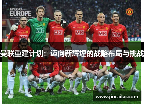 曼联重建计划：迈向新辉煌的战略布局与挑战